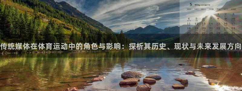 米兰体育登录：传统媒体在体育运动中的角色与影响：探析其历史、现状与未来发展方向