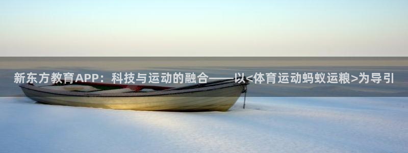 米兰体育登录：新东方教育APP：科技与运动的融合——以<体育运动蚂蚁运粮>为导引